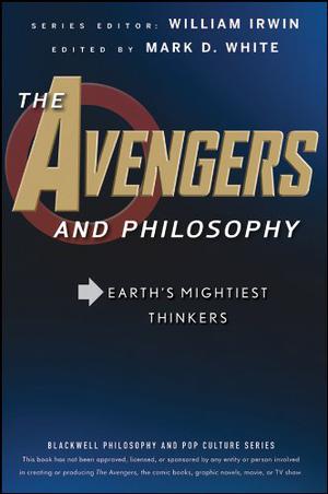 The Avengers and Philosophy: Earth's Mightiest Thinkers (Blackwell Philosophy and Pop Culture #31)