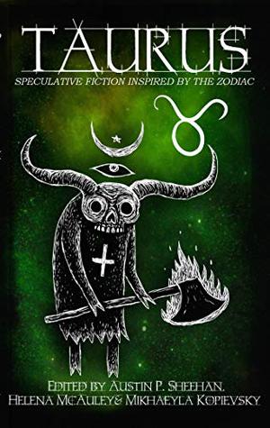 Taurus by Aussie Speculative Fiction, Austin P. Sheehan, Helena McAuley, Mikhaeyla Kopievsky, Sasha Hanton, Leanbh Pearson, Jenny Blackford, Stephen Herczeg, Brianna Bullen, Nikky Lee, B.G. Hilton, P.A. Mason, Eva Leppard, Zoey Xolton