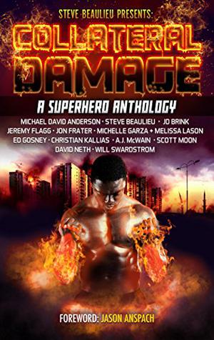 Collateral Damage: A Superhero Anthology by Steve Beaulieu, Chris Kallias, Will Swardstrom, Michael David Anderson, J.D. Brink, Jeremy Flagg, Jon Frater, Michelle Garza, Ed Gosney, Melissa Lason, A.J. McWain, Scott Moon, David Neth, Jason Anspach, Aaron Hall