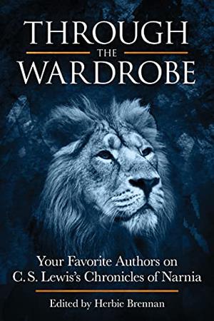 Through the Wardrobe: Your Favorite Authors on C.S. Lewis's Chronicles of Narnia by Herbie Brennan