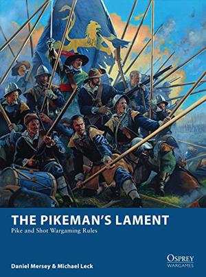 The Pikeman’s Lament: Pike and Shot Wargaming Rules by Daniel Mersey, Michael Leck