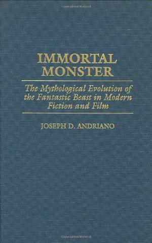 Immortal Monster: The Mythological Evolution of the Fantastic Beast in Modern Fiction and Film (Contributions to the Study of Science Fiction and Fantasy #78)