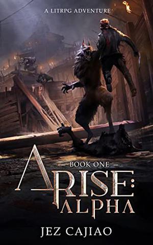 Arise: Alpha: A Dark LitRPG Adventure by Jez Cajiao
