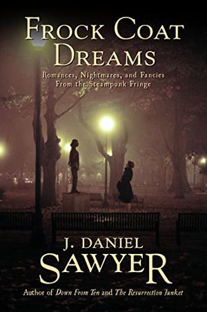 Frock Coat Dreams: Romances, Nightmares, and Fancies from the Steampunk Fringe by J. Daniel Sawyer
