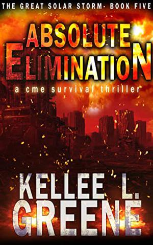 Absolute Elimination - A CME Survival Thriller  (The Great Solar Storm Book 5) by Kellee L. Greene