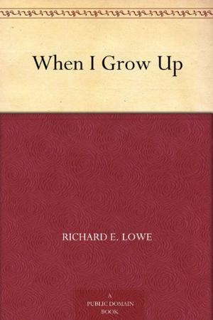 When I Grow Up by Richard E. Lowe