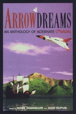 Arrowdreams: An Anthology of Alternate Canadas by Mark Shainblum, Shane Simmons