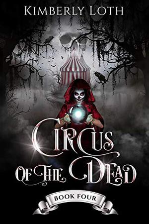 Circus of the Dead: Book 4 by Kimberly Loth