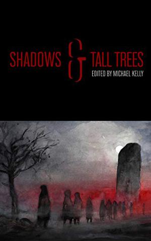 Shadows & Tall Trees 8 by Michael Kelly, Brian Evenson, Kay Chronister, Carly Holmes, Simon Strantzas, James Everington, Alison Littlewood, Charles Wilkinson, K.L. Pereira, Kristi DeMeester, Kurt Fawver, C.M. Muller, M. Rickert, Rebecca Campbell, Steve Rasnic Tem, Steve Toase, V.H. Leslie, Neil Williamson, Seán Padraic Birnie
