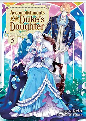 Accomplishments of the Duke's Daughter  (Light Novel) Vol. 5 by Reia
