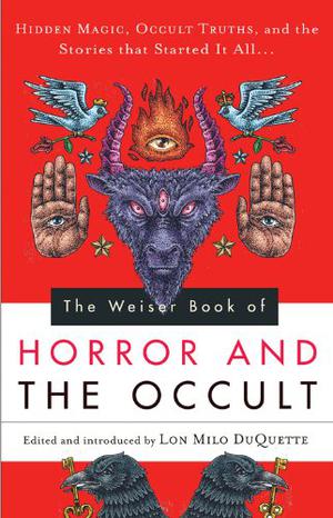 The Weiser Book of Horror and the Occult: Hidden Magic, Occult Truths, and the Stories That Started It All by Lon Milo DuQuette