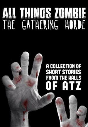 All Things Zombie: The Gathering Horde by Chris Philbrook, T.W. Piperbrook, Ben Reeder, H.J. Harry, Jack Wallen, Eric A. Shelman, Glynn James, Kevin Fitzgerald, Lisa Vasquez