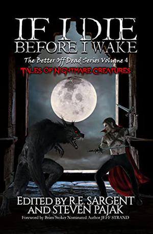 If I Die Before I Wake: Tales of Nightmare Creatures by R.E. Sargent, Steven Pajak, Jeff Strand, Scotty Milder, Elana Gomel, Hannah Trusty, Scott Harper, Bridgett Nelson, Brian Asman, Sandra Stephens, Henry L. Herz, Red Lagoe, Frank Beghin, Kevin M. Folliard, Matthew R. Davis, Hannah O'Doom
