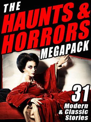 The Haunts & Horrors Megapack: 31 Modern & Classic Stories by John Gregory Betancourt, Larry Hodges, Nina Kiriki Hoffman, Seabury Quinn, W.W. Jacobs, Chelsea Quinn Yarbro, Lawrence Watt-Evans, Mike Brines, Stephen Woodworth, H.P. Lovecraft, John Haggerty, Ambrose Bierce, Louis Becke, Malcolm Jamieson, Matt Piskun, Raymond F. O’Kelley, Colin Azariah-Kribbs, M.R. James, David Anderson, Scáth Beorh, James C. Stewart, B.N. Clark, Edward Bulwer-Lytton, Cynthia Ward, Guy de Maupassant