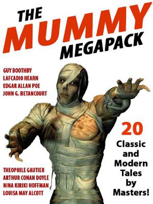 The Mummy Megapack: 20 Modern and Classic Tales by John Gregory Betancourt, Lafcadio Hearn, Edgar Allan Poe, Théophile Gautier, Arthur Conan Doyle, Nina Kiriki Hoffman, Louisa May Alcott, Grant Allen, Jessie Adelaide Middleton, William Call Spencer