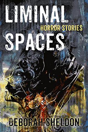 Liminal Spaces: Horror Stories by Deborah Sheldon