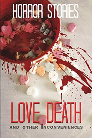 Love, Death, and Other Inconveniences by Tobias Wade, Caitlin Moran, Grant Hinton, Blair Daniels, Tara A. Devlin, S.H. Cooper, Hayong Bak, Jesse Clark, Kyle Alexander, P. Oxford, David Maloney