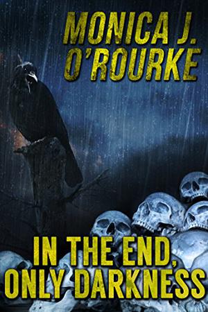 In the End, Only Darkness by Monica J. O'Rourke