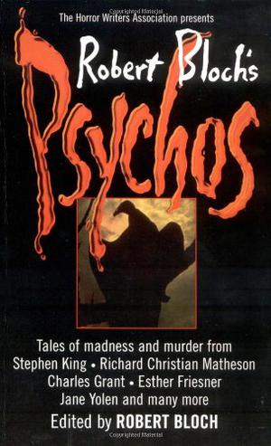 Robert Bloch's Psychos by Robert Bloch, Stephen King, Del Stone Jr., Yvonne Navarro, David Niall Wilson, Clark Perry, Richard Parks, Gary Jonas, Edo Van Belkom, Billie Sue Mosiman, Charles L. Grant, Jane Yolen, Gary A. Braunbeck, Ed Gorman, Richard Christian Matheson, Dominick Cancilla, Brent Monahan, Lawrence Watt-Evans, Esther M. Friesner, Cindie Geddes, Stephen M. Rainey, Denise Bruchman, W.D. Gagliani