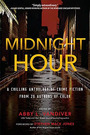 Midnight Hour: A Chilling Anthology of Crime Fiction from 20 Authors of Color by Abby L. Vandiver, Stephen Mack Jones, Jennifer Chow, Tracy Clark, M.C. Chan, Christopher Chambers, Richie Narvaez, Frankie Bailey, E.A. Aymar, Faye Snowden, Tina Kashian, David Heska Wanbli Weiden, Marla Bradeen, Delia C. Pitt, Raquel V. Reyes, Stella Ogni, Gigi Pandian, Elizabeth Wilkerson, various others, Chanté McCormick