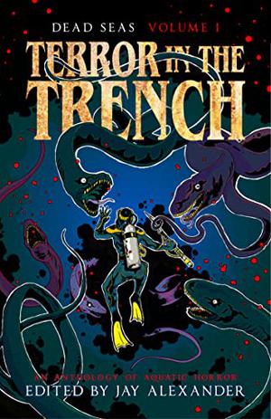 Terror in the Trench: An Aquatic Horror Anthology by Jay Alexander, Laurel Hightower, Kay Hanifen, Joshua Marsella, Thomas Gloom, Mocha Pennington, Nicola Kapron, Nikki R. Leigh, Spencer Hamilton, Matthew Stevens, Megan Kiekel Anderson, Andrew Cull, Catarina Prata, Hannah Hulbert, Craig Wallwork, Jack Harding