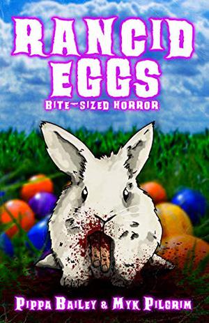 Rancid Eggs: Bite-sized Horror for Easter by Myk Pilgrim, Pippa Bailey