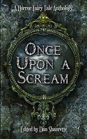 Once Upon a Scream by Dan Shaurette, Lynn McSweeney, J. Malcolm Stewart, Shannon Lawrence, Nickie Jamison, C.S. Kane, Sara F. Lundberg, M.D. Maurice, Alison McBain, Emerian Rich, D.J. Tyrer, K.L. Wallis, V.E. Battaglia, Adam L. Bealby, Chantal Boudreau, Wayne Faust, Charles Frierman, Laurel Anne Hill