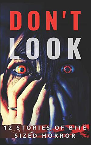 Don't Look: 12 Stories of Bite Sized Horror by Michelle River, Alanna Robertson-Webb, Ben Hare, Drew Starling, Zane Hensal