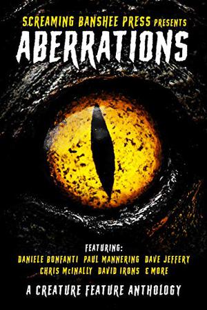 Aberrations: A Creature Feature Anthology by Chris McInally, Alister Hodge, Dave Jeffery, B.D. Ramsay, Paul Mannering, Lucas Pederson, R.F. Blackstone, David Irons, Daniele Bonfanti, Dane Hatchell