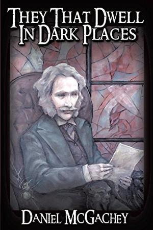 They That Dwell in Dark Places by Daniel McGachey