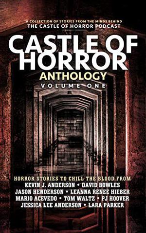 Castle of Horror Anthology Volume One: A Collection of Stories from the Minds behind the Castle of Horror Podcast by Jason Henderson, Kevin J. Anderson, Jessica Lee Anderson, David Bowles, P.J. Hoover, Guadalupe Garcia McCall, Tom Waltz, Leanna Renee Hieber, Lara Parker, Mario Acevedo, Michael Aronovitz, Tony Bloodworth, Julia Guzman, Barry Barclay, In Churl Yo