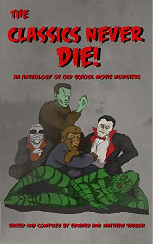 The Classics Never Die! : An Anthology of Old School Movies Monsters by Matthew Vaughn, Donald Armfield
