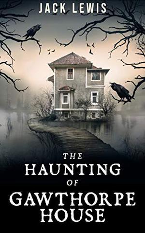 The Haunting of Gawthorpe House by Jack Lewis