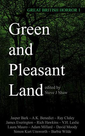 Great British Horror 1: Green and Pleasant Land by Steve J. Shaw, V.H. Leslie, Rich Hawkins, Laura Mauro, Ray Cluley, David Moody, Barbie Wilde, James Everington, Simon Unsworth, A.K. Benedict