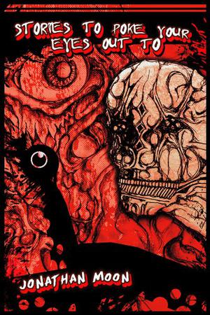 Stories To Poke Your Eyes Out To by Jonathan Moon