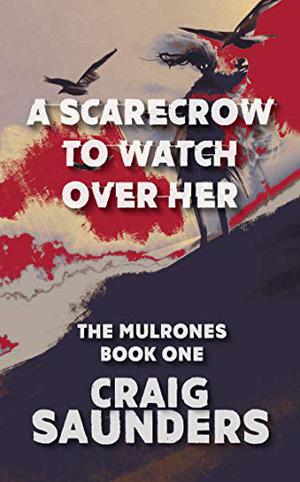 A Scarecrow to Watch over Her: The First Mulrones' Novella by Craig Saunders