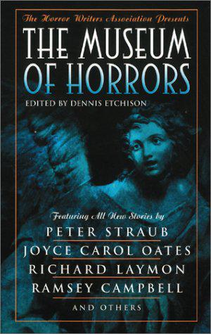 The Museum of Horrors by Dennis Etchison, Joyce Carol Oates, Conrad Williams, Th. Metzger, Susan Fry, Charles L. Grant, Peter Straub, William F. Nolan, Lisa Morton, Robert Devereaux, S.P. Somtow, Ramsey Campbell, Melanie Tem, Tom Piccirilli, Darren O. Godfrey, Joel Lane, Gordon Linzner, Richard Laymon