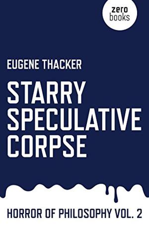 Starry Speculative Corpse: Horror of Philosophy by Eugene Thacker