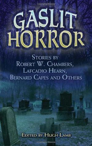 Gaslit Horror: Stories by Robert W. Chambers, Lafcadio Hearn, Bernard Capes and Others by Hugh Lamb