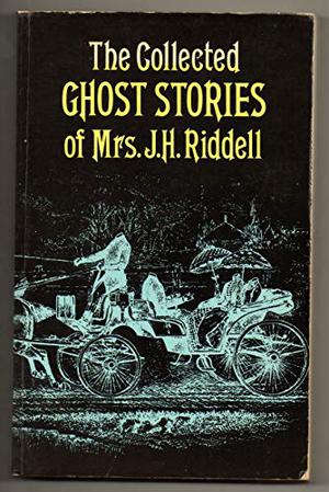 The Collected Ghost Stories of Mrs. J.H. Riddell by J.H. Riddell, Charlotte Riddell