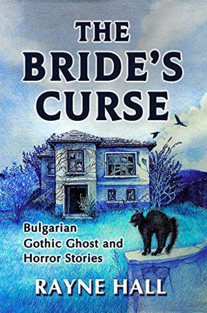 The Bride's Curse: Bulgarian Gothic Ghost and Horror Stories. Thirteen Creepy, Suspenseful Tales from Bulgaria. by Rayne Hall