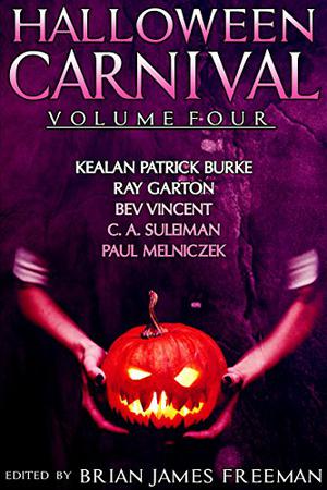 Halloween Carnival Volume 4 by Brian James Freeman, Kealan Patrick Burke, Ray Garton, Bev Vincent, C.A. Suleiman