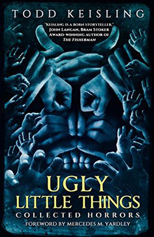 Ugly Little Things: Collected Horrors by Todd Keisling, Mercedes M. Yardley