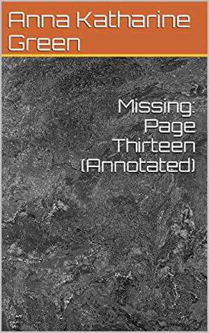 Missing: Page Thirteen  (Annotated) by Anna Katharine Green