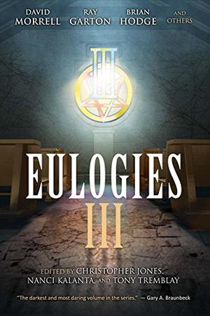 Eulogies III by Christopher Jones, Robert Dunbar, David Morrell, Elizabeth Massie, John Everson, Chet Williamson, Paula D. Ashe, Brian Hodge, Ray Garton, Tim Curran, Violet LeVoit, Thomas Sullivan, Gemma Files, Bracken MacLeod, Matt Moore