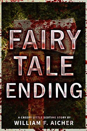 Fairy Tale Ending: A Creepy Little Bedtime Story by William F. Aicher