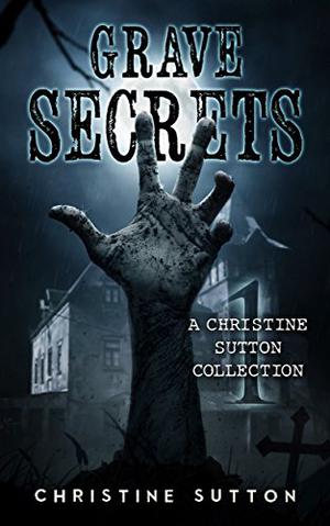 Grave Secrets: A Christine Sutton Collection by Christine Sutton