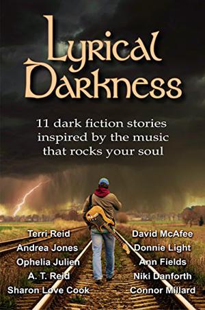Lyrical Darkness: 11 dark fiction stories inspired by the music that rocks your soul by Terri Reid, Donnie Light, Ophelia Julien, David McAfee, Niki Danforth, Sharon Love Cook, A.T. Reid, Connor Millard, Ann Fields, Andrea Jones