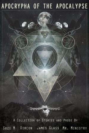 Apocrypha of the Apocalypse by Suzi M., Xircon, James Glass, Mr. Ministry