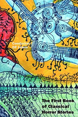 The First Book of Classical Horror Stories by D.F. Lewis, Rachel Kendall, Andrew Hook, D.P. Watt, Adam S. Cantwell, Dominy Clements, Lawrence Conquest, Nicole Cushing, Stephen Bacon, John Howard, Holly Day, Colin Insole, Karim Ghahwagi, Daniel Mills, M. Sullivan, S.D. Tullis, Carmen Tudor, Mark Valentine, Aliya Whiteley, Sarah O'Scalaidhe, Rhys Hughes, Tony Lovell